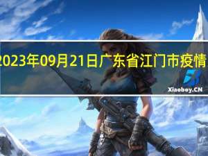 2023年09月21日广东省江门市疫情大数据-今日/今天疫情全网搜索最新实时消息动态情况通知播报