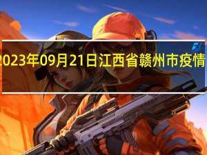 2023年09月21日江西省赣州市疫情大数据-今日/今天疫情全网搜索最新实时消息动态情况通知播报