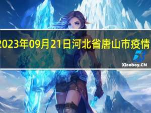 2023年09月21日河北省唐山市疫情大数据-今日/今天疫情全网搜索最新实时消息动态情况通知播报