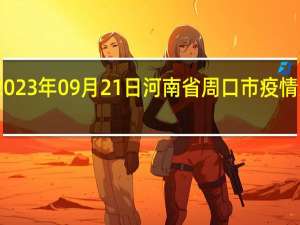 2023年09月21日河南省周口市疫情大数据-今日/今天疫情全网搜索最新实时消息动态情况通知播报