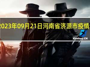 2023年09月21日河南省济源市疫情大数据-今日/今天疫情全网搜索最新实时消息动态情况通知播报