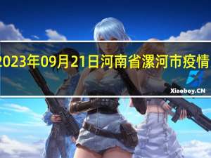 2023年09月21日河南省漯河市疫情大数据-今日/今天疫情全网搜索最新实时消息动态情况通知播报