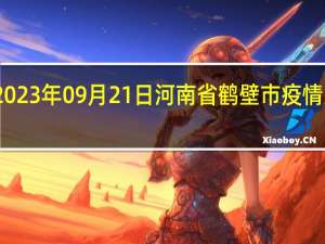 2023年09月21日河南省鹤壁市疫情大数据-今日/今天疫情全网搜索最新实时消息动态情况通知播报