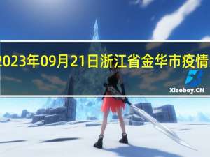 2023年09月21日浙江省金华市疫情大数据-今日/今天疫情全网搜索最新实时消息动态情况通知播报