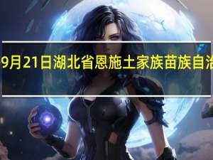 2023年09月21日湖北省恩施土家族苗族自治州疫情大数据-今日/今天疫情全网搜索最新实时消息动态情况通知播报