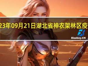2023年09月21日湖北省神农架林区疫情大数据-今日/今天疫情全网搜索最新实时消息动态情况通知播报