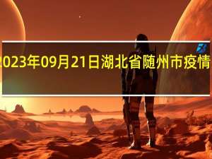 2023年09月21日湖北省随州市疫情大数据-今日/今天疫情全网搜索最新实时消息动态情况通知播报