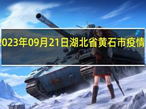 2023年09月21日湖北省黄石市疫情大数据-今日/今天疫情全网搜索最新实时消息动态情况通知播报