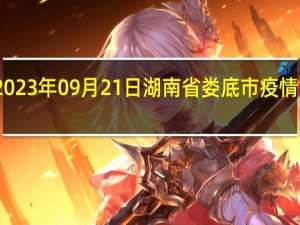 2023年09月21日湖南省娄底市疫情大数据-今日/今天疫情全网搜索最新实时消息动态情况通知播报