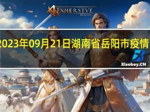 2023年09月21日湖南省岳阳市疫情大数据-今日/今天疫情全网搜索最新实时消息动态情况通知播报