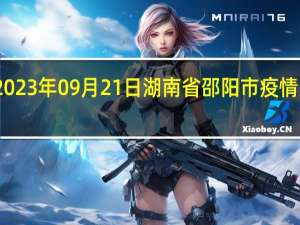 2023年09月21日湖南省邵阳市疫情大数据-今日/今天疫情全网搜索最新实时消息动态情况通知播报