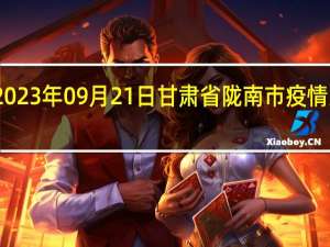 2023年09月21日甘肃省陇南市疫情大数据-今日/今天疫情全网搜索最新实时消息动态情况通知播报