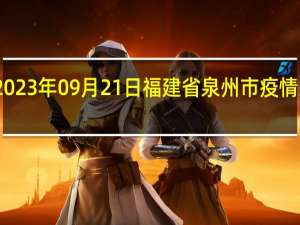 2023年09月21日福建省泉州市疫情大数据-今日/今天疫情全网搜索最新实时消息动态情况通知播报