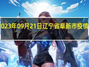 2023年09月21日辽宁省阜新市疫情大数据-今日/今天疫情全网搜索最新实时消息动态情况通知播报