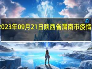 2023年09月21日陕西省渭南市疫情大数据-今日/今天疫情全网搜索最新实时消息动态情况通知播报