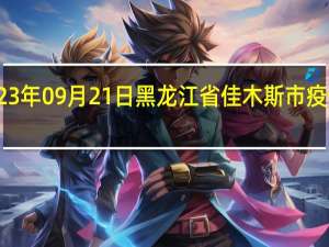 2023年09月21日黑龙江省佳木斯市疫情大数据-今日/今天疫情全网搜索最新实时消息动态情况通知播报