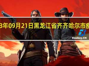 2023年09月21日黑龙江省齐齐哈尔市疫情大数据-今日/今天疫情全网搜索最新实时消息动态情况通知播报