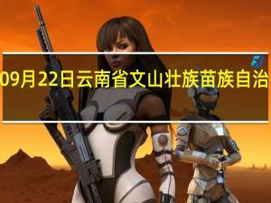 2023年09月22日云南省文山壮族苗族自治州疫情大数据-今日/今天疫情全网搜索最新实时消息动态情况通知播报