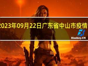 2023年09月22日广东省中山市疫情大数据-今日/今天疫情全网搜索最新实时消息动态情况通知播报