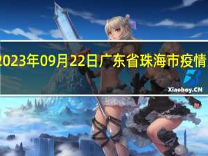 2023年09月22日广东省珠海市疫情大数据-今日/今天疫情全网搜索最新实时消息动态情况通知播报