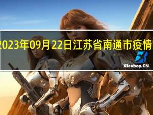 2023年09月22日江苏省南通市疫情大数据-今日/今天疫情全网搜索最新实时消息动态情况通知播报
