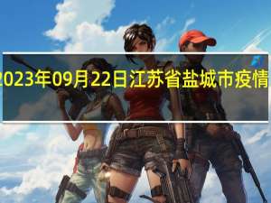 2023年09月22日江苏省盐城市疫情大数据-今日/今天疫情全网搜索最新实时消息动态情况通知播报