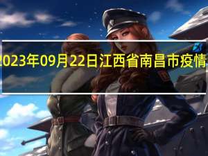 2023年09月22日江西省南昌市疫情大数据-今日/今天疫情全网搜索最新实时消息动态情况通知播报