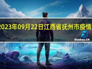 2023年09月22日江西省抚州市疫情大数据-今日/今天疫情全网搜索最新实时消息动态情况通知播报