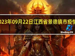 2023年09月22日江西省景德镇市疫情大数据-今日/今天疫情全网搜索最新实时消息动态情况通知播报