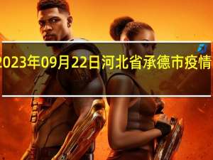 2023年09月22日河北省承德市疫情大数据-今日/今天疫情全网搜索最新实时消息动态情况通知播报