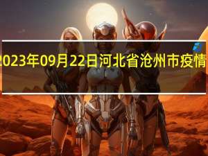 2023年09月22日河北省沧州市疫情大数据-今日/今天疫情全网搜索最新实时消息动态情况通知播报