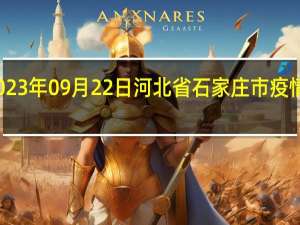 2023年09月22日河北省石家庄市疫情大数据-今日/今天疫情全网搜索最新实时消息动态情况通知播报