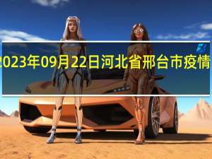 2023年09月22日河北省邢台市疫情大数据-今日/今天疫情全网搜索最新实时消息动态情况通知播报