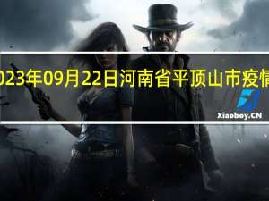 2023年09月22日河南省平顶山市疫情大数据-今日/今天疫情全网搜索最新实时消息动态情况通知播报