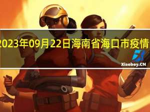 2023年09月22日海南省海口市疫情大数据-今日/今天疫情全网搜索最新实时消息动态情况通知播报