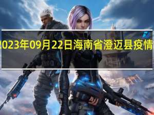 2023年09月22日海南省澄迈县疫情大数据-今日/今天疫情全网搜索最新实时消息动态情况通知播报