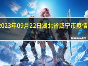 2023年09月22日湖北省咸宁市疫情大数据-今日/今天疫情全网搜索最新实时消息动态情况通知播报