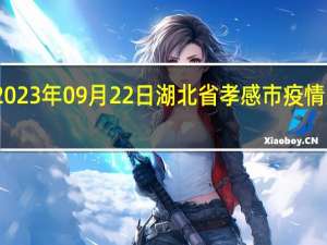 2023年09月22日湖北省孝感市疫情大数据-今日/今天疫情全网搜索最新实时消息动态情况通知播报