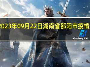 2023年09月22日湖南省邵阳市疫情大数据-今日/今天疫情全网搜索最新实时消息动态情况通知播报