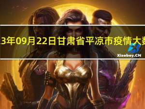 2023年09月22日甘肃省平凉市疫情大数据-今日/今天疫情全网搜索最新实时消息动态情况通知播报