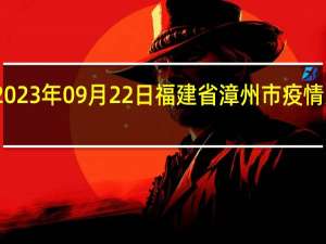 2023年09月22日福建省漳州市疫情大数据-今日/今天疫情全网搜索最新实时消息动态情况通知播报