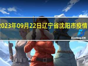 2023年09月22日辽宁省沈阳市疫情大数据-今日/今天疫情全网搜索最新实时消息动态情况通知播报