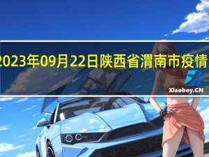 2023年09月22日陕西省渭南市疫情大数据-今日/今天疫情全网搜索最新实时消息动态情况通知播报