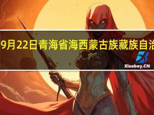 2023年09月22日青海省海西蒙古族藏族自治州疫情大数据-今日/今天疫情全网搜索最新实时消息动态情况通知播报