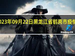 2023年09月22日黑龙江省鹤岗市疫情大数据-今日/今天疫情全网搜索最新实时消息动态情况通知播报