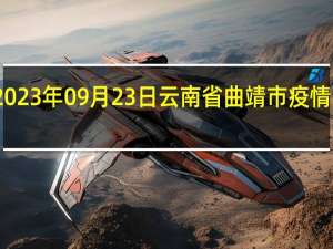 2023年09月23日云南省曲靖市疫情大数据-今日/今天疫情全网搜索最新实时消息动态情况通知播报