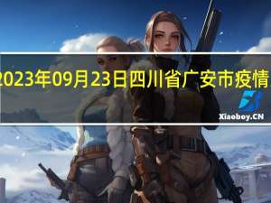 2023年09月23日四川省广安市疫情大数据-今日/今天疫情全网搜索最新实时消息动态情况通知播报