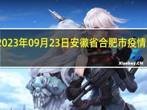 2023年09月23日安徽省合肥市疫情大数据-今日/今天疫情全网搜索最新实时消息动态情况通知播报