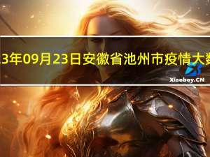 2023年09月23日安徽省池州市疫情大数据-今日/今天疫情全网搜索最新实时消息动态情况通知播报