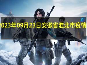 2023年09月23日安徽省淮北市疫情大数据-今日/今天疫情全网搜索最新实时消息动态情况通知播报